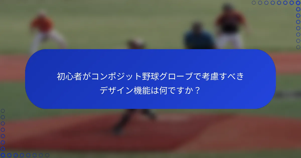 初心者がコンポジット野球グローブで考慮すべきデザイン機能は何ですか？