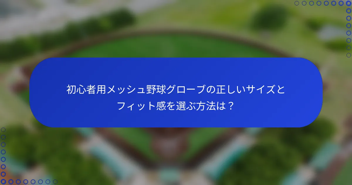 初心者用メッシュ野球グローブの正しいサイズとフィット感を選ぶ方法は？
