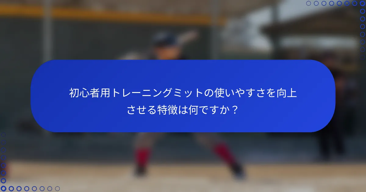 初心者用トレーニングミットの使いやすさを向上させる特徴は何ですか?
