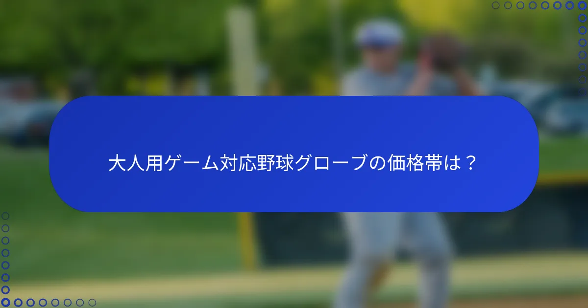大人用ゲーム対応野球グローブの価格帯は？