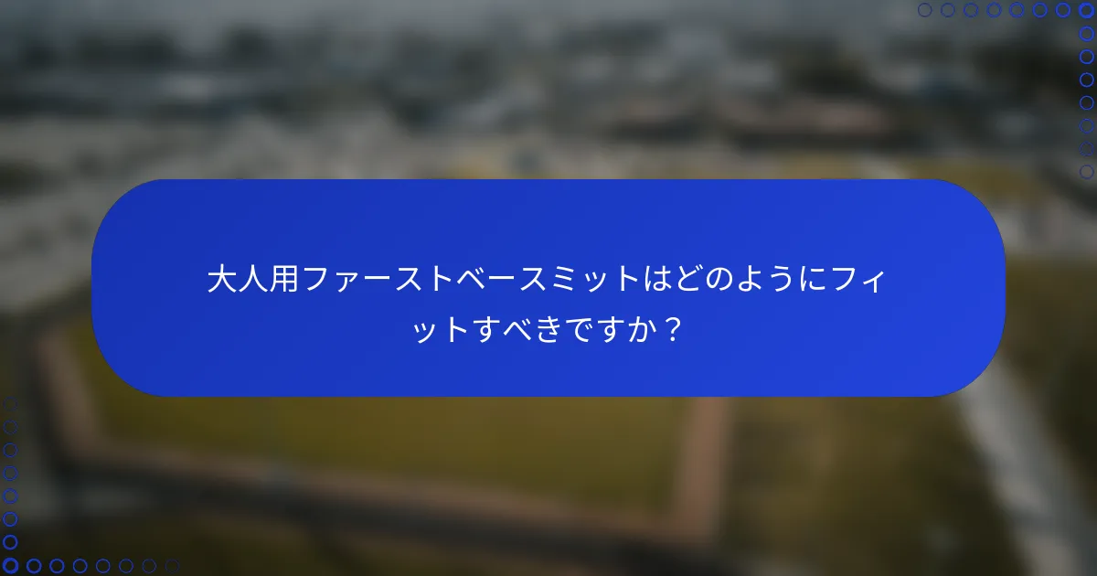 大人用ファーストベースミットはどのようにフィットすべきですか?