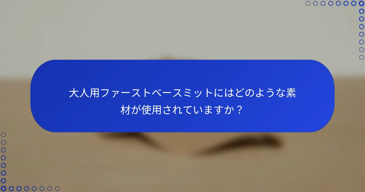 大人用ファーストベースミットにはどのような素材が使用されていますか？