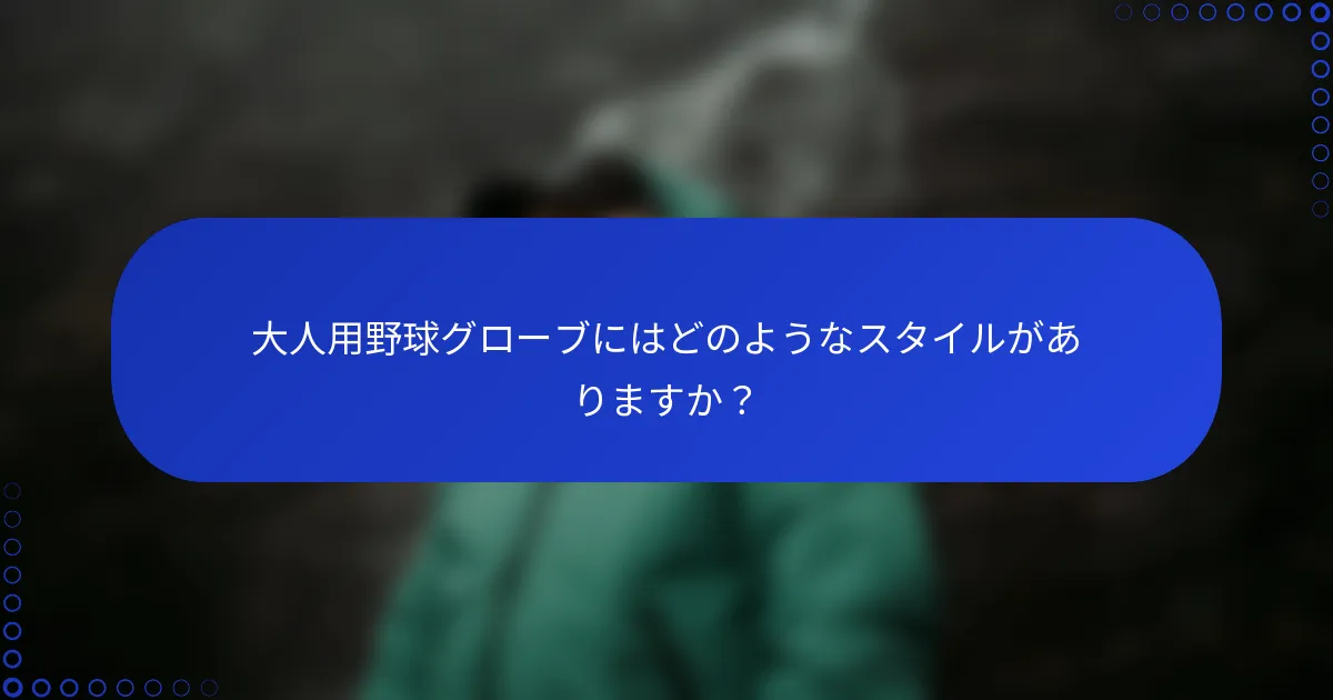 大人用野球グローブにはどのようなスタイルがありますか？