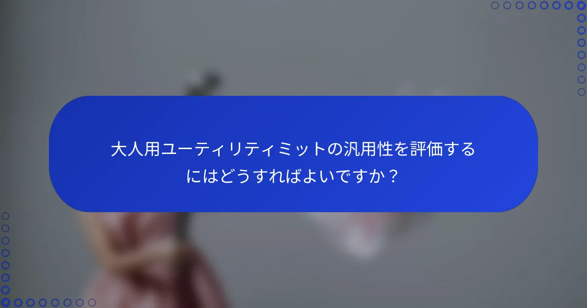 大人用ユーティリティミットの汎用性を評価するにはどうすればよいですか？