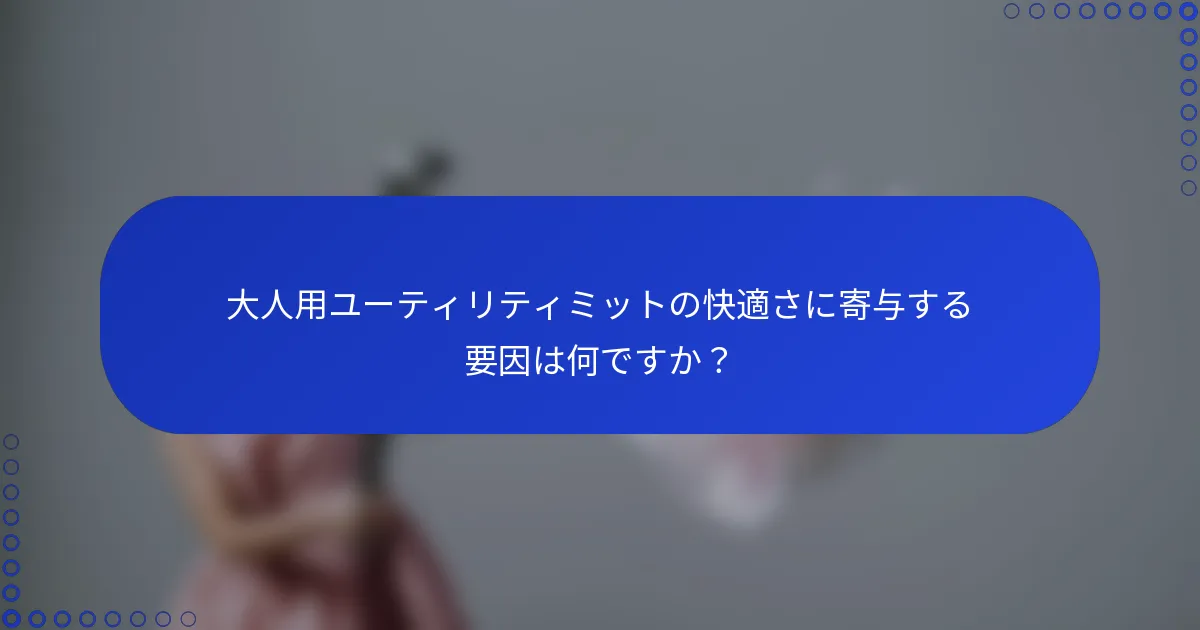 大人用ユーティリティミットの快適さに寄与する要因は何ですか？