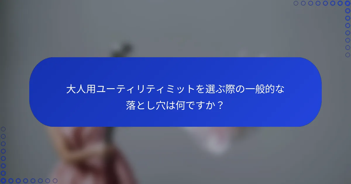 大人用ユーティリティミットを選ぶ際の一般的な落とし穴は何ですか？