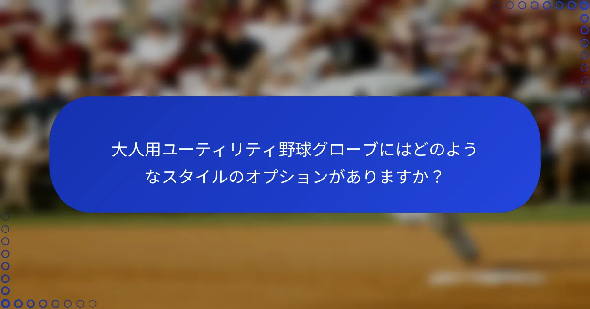 大人用ユーティリティ野球グローブにはどのようなスタイルのオプションがありますか？