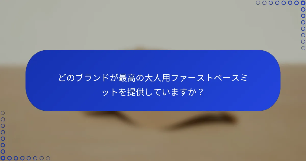 どのブランドが最高の大人用ファーストベースミットを提供していますか？