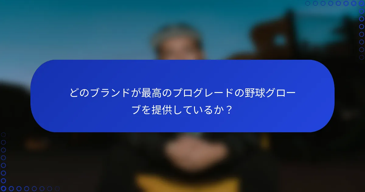 どのブランドが最高のプログレードの野球グローブを提供しているか？