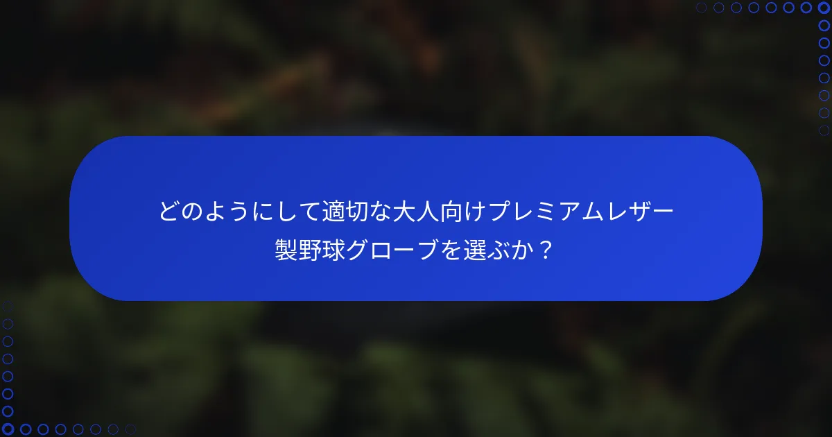 どのようにして適切な大人向けプレミアムレザー製野球グローブを選ぶか?