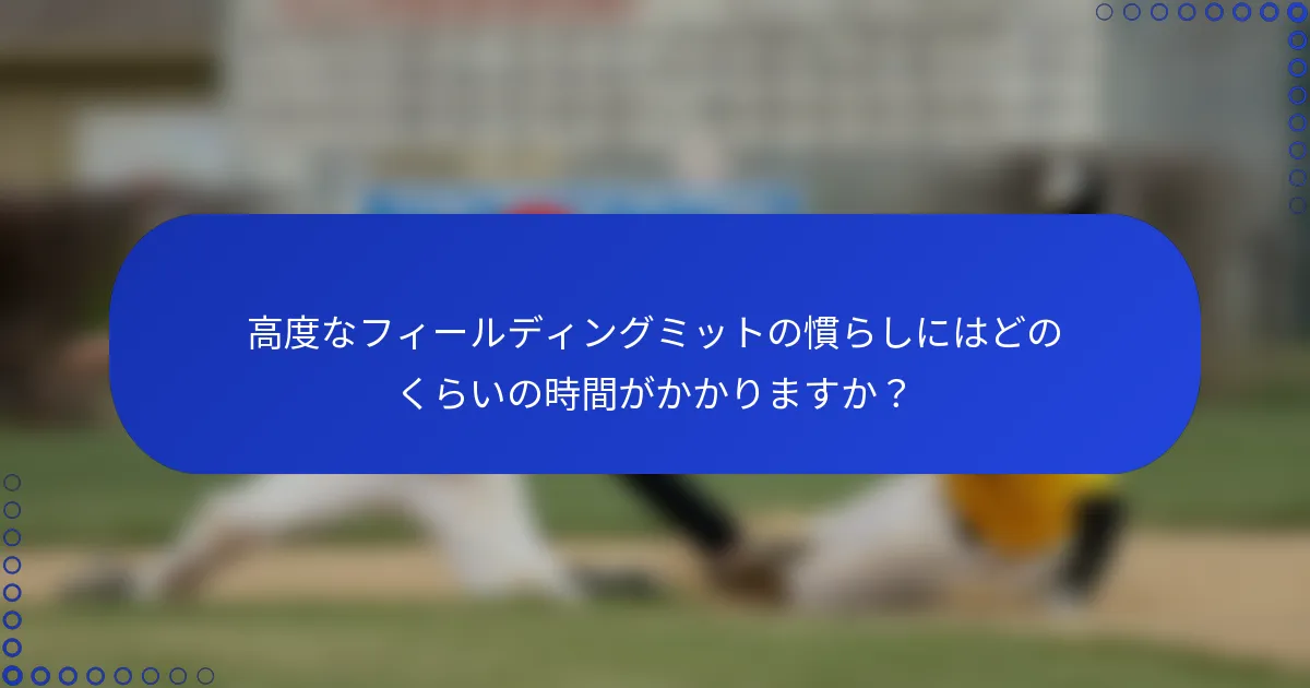 高度なフィールディングミットの慣らしにはどのくらいの時間がかかりますか？