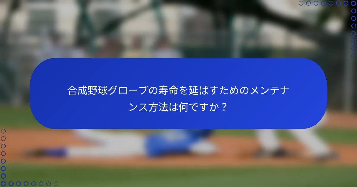 合成野球グローブの寿命を延ばすためのメンテナンス方法は何ですか？