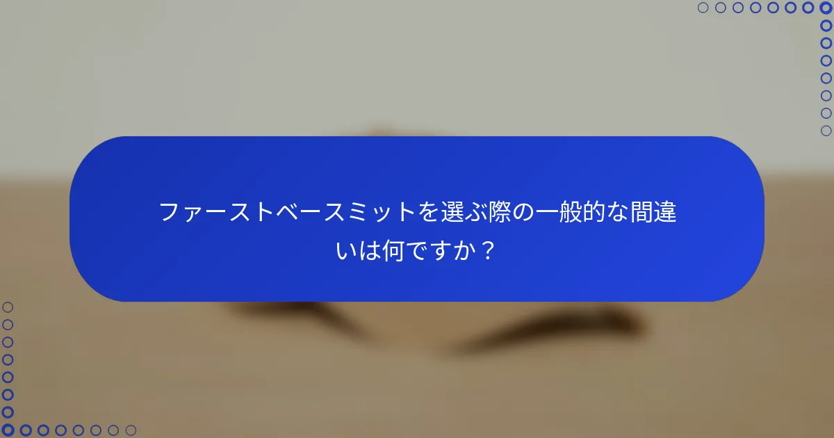 ファーストベースミットを選ぶ際の一般的な間違いは何ですか？