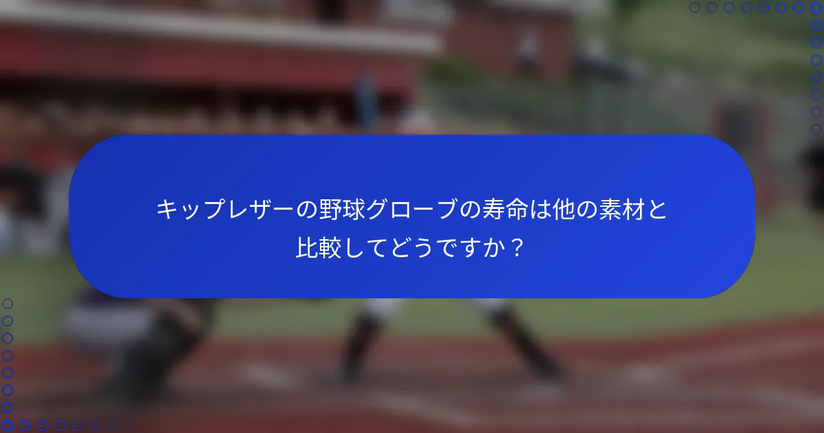 キップレザーの野球グローブの寿命は他の素材と比較してどうですか？