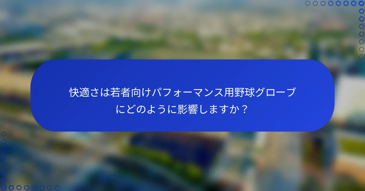 快適さは若者向けパフォーマンス用野球グローブにどのように影響しますか?