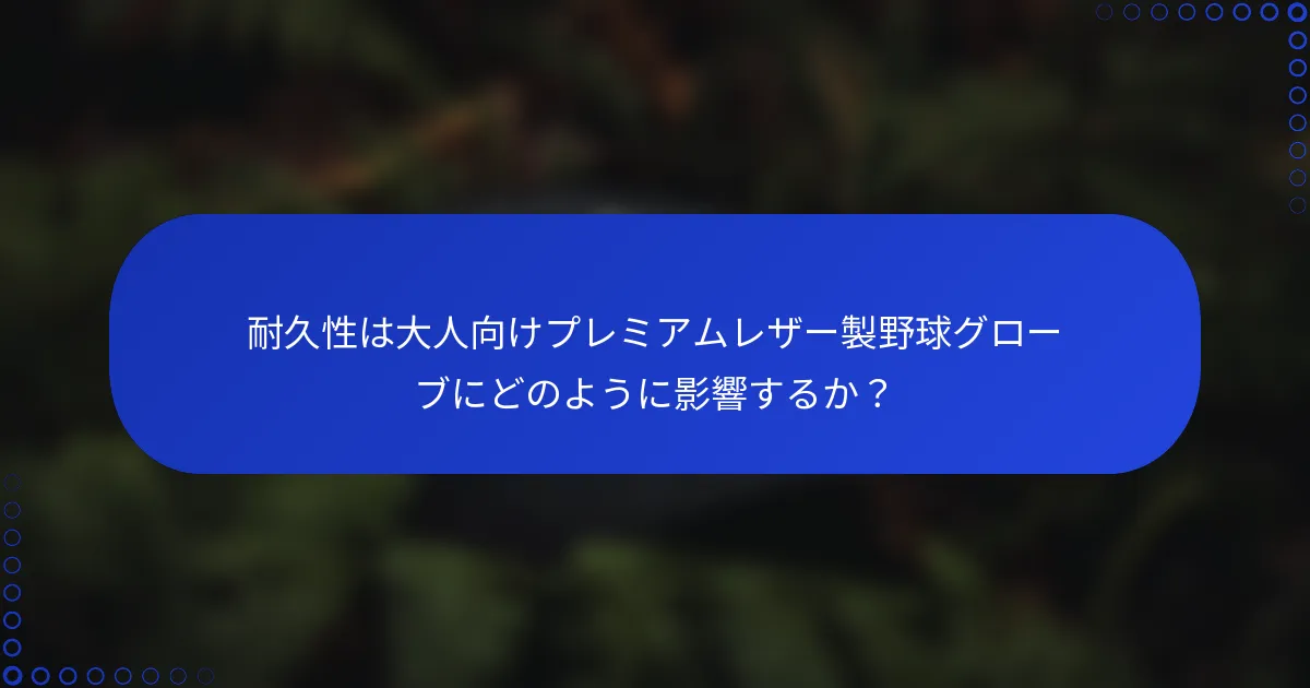 耐久性は大人向けプレミアムレザー製野球グローブにどのように影響するか?