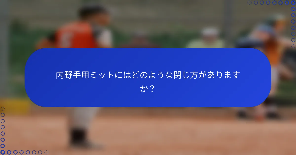 内野手用ミットにはどのような閉じ方がありますか？