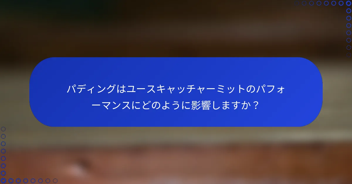 パディングはユースキャッチャーミットのパフォーマンスにどのように影響しますか?