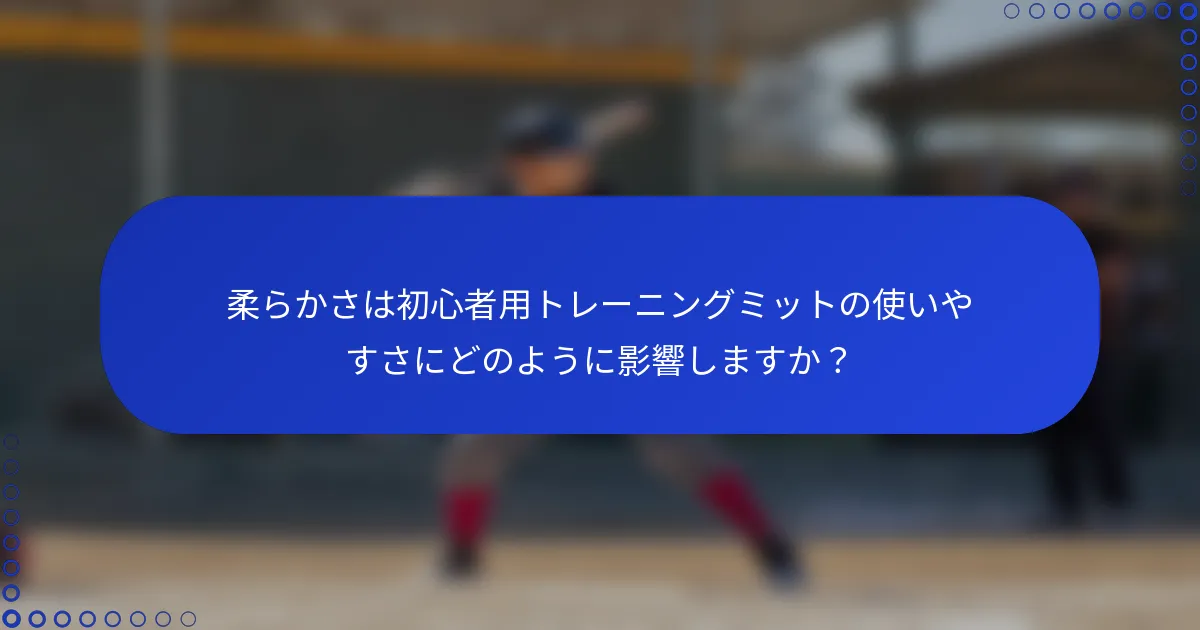 柔らかさは初心者用トレーニングミットの使いやすさにどのように影響しますか?