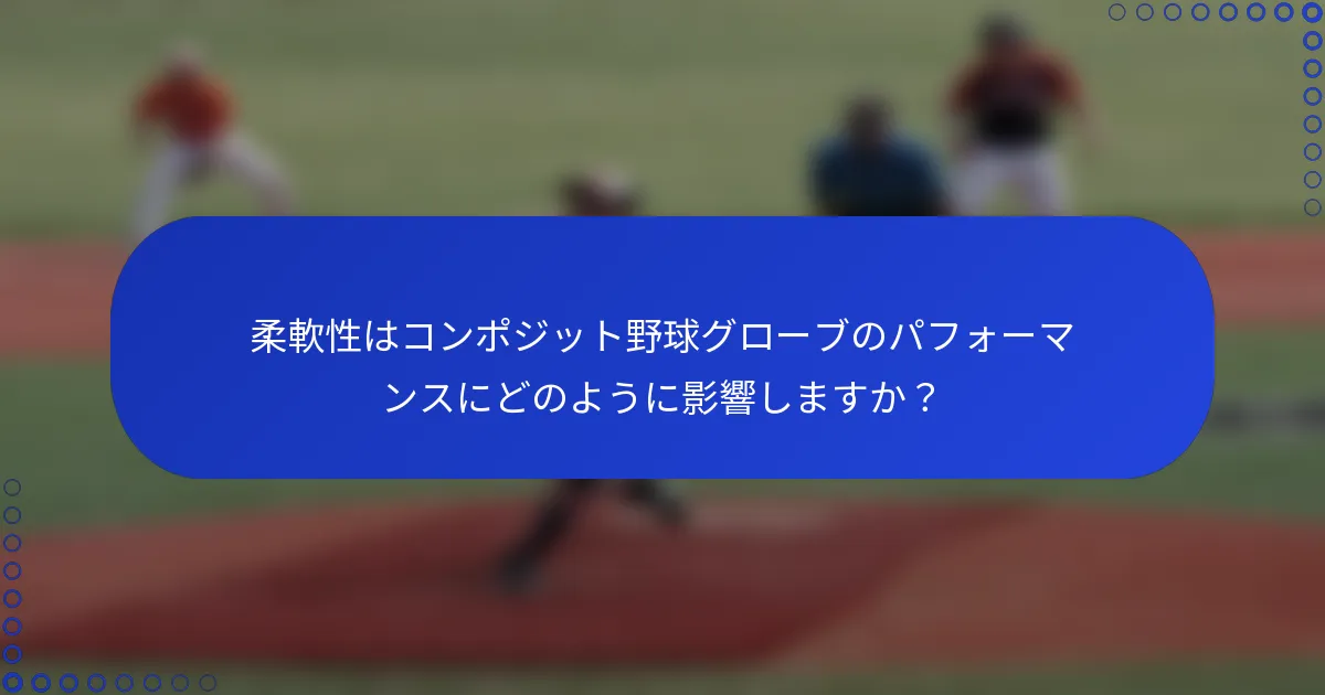 柔軟性はコンポジット野球グローブのパフォーマンスにどのように影響しますか？