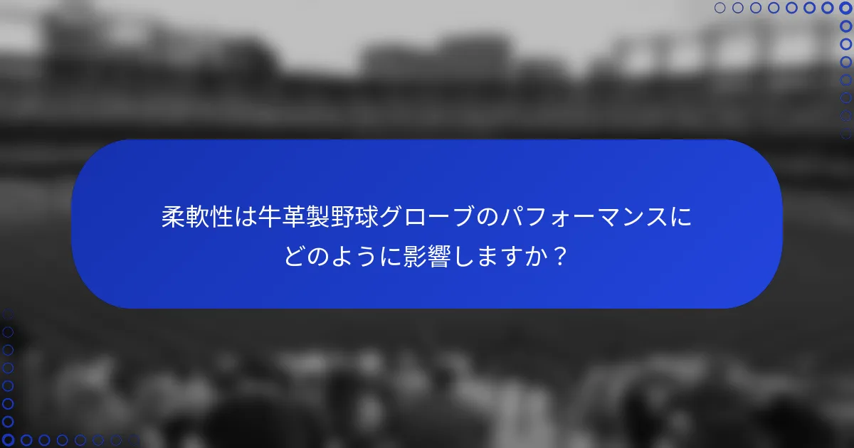柔軟性は牛革製野球グローブのパフォーマンスにどのように影響しますか?