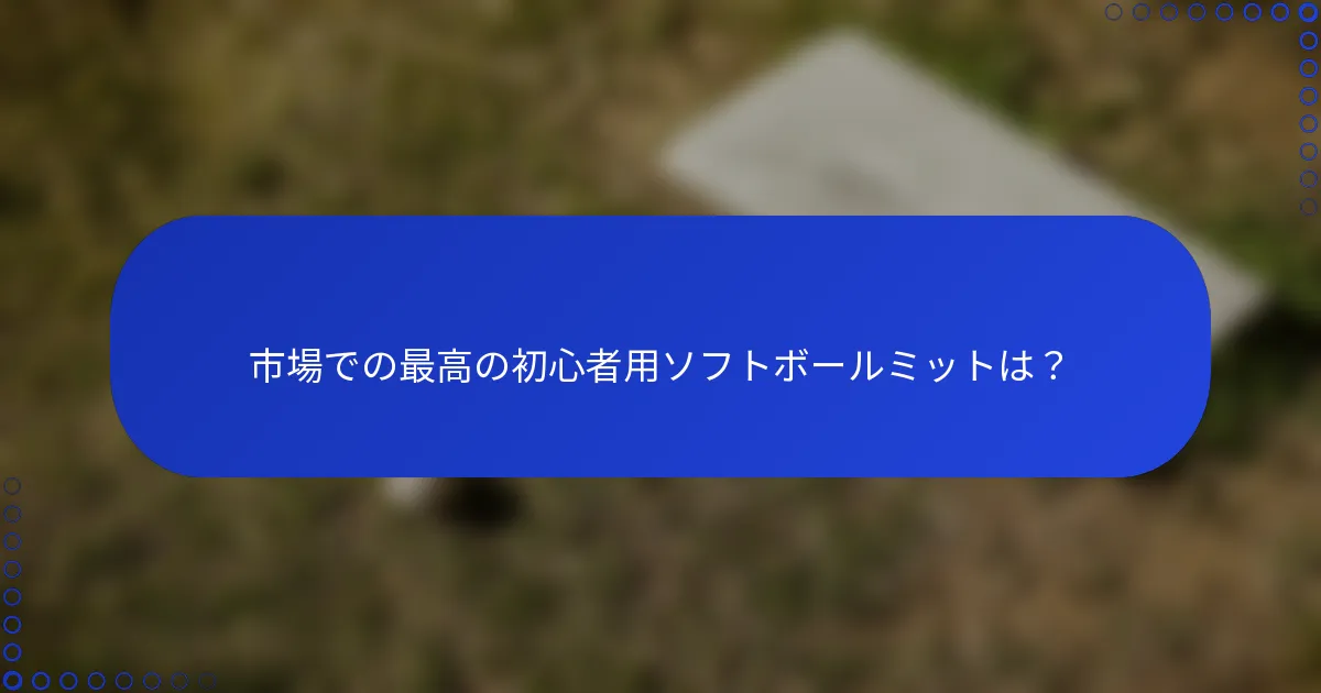 市場での最高の初心者用ソフトボールミットは?