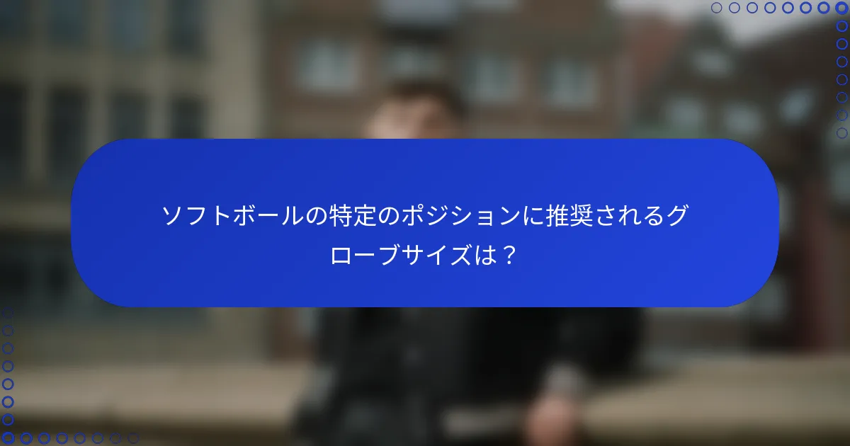 ソフトボールの特定のポジションに推奨されるグローブサイズは?
