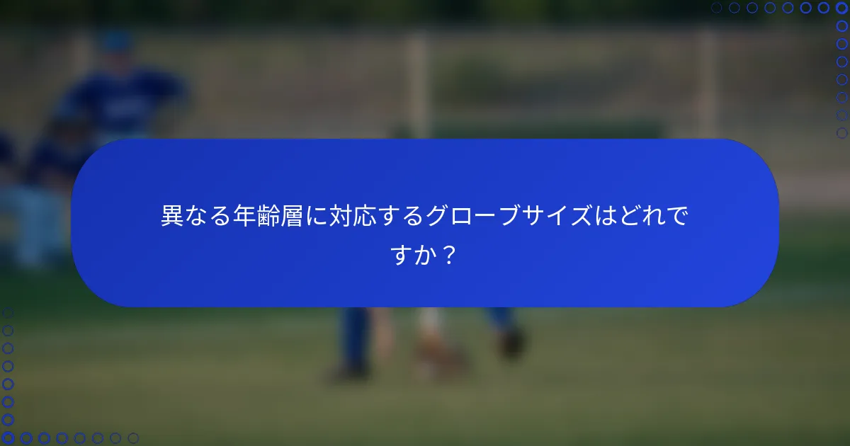 異なる年齢層に対応するグローブサイズはどれですか？