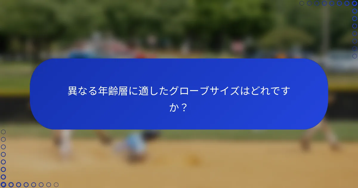 異なる年齢層に適したグローブサイズはどれですか？