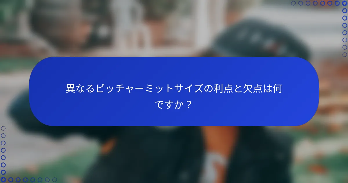 異なるピッチャーミットサイズの利点と欠点は何ですか？