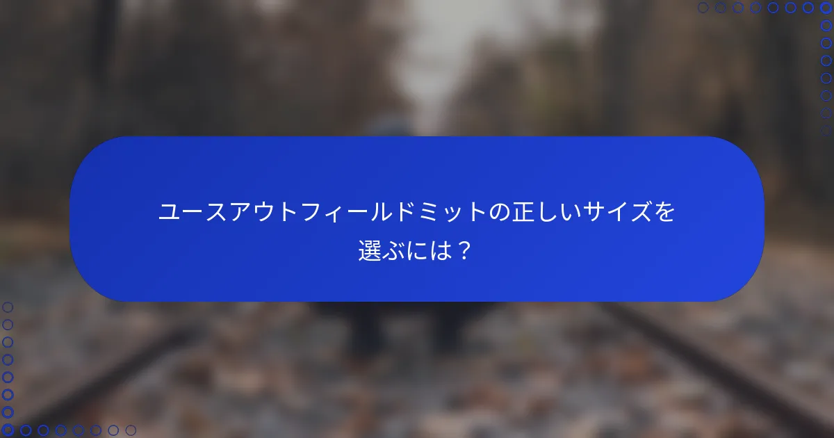 ユースアウトフィールドミットの正しいサイズを選ぶには？