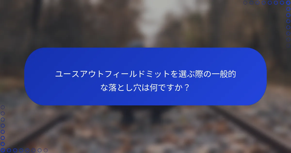ユースアウトフィールドミットを選ぶ際の一般的な落とし穴は何ですか？