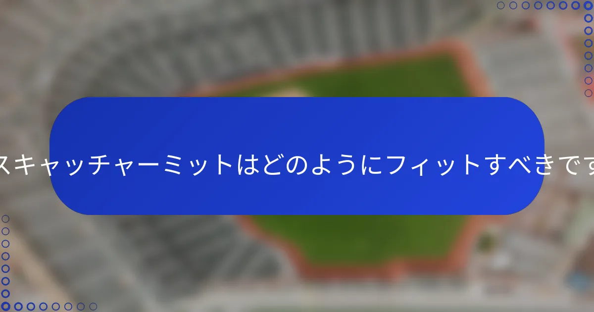 ユースキャッチャーミットはどのようにフィットすべきですか?
