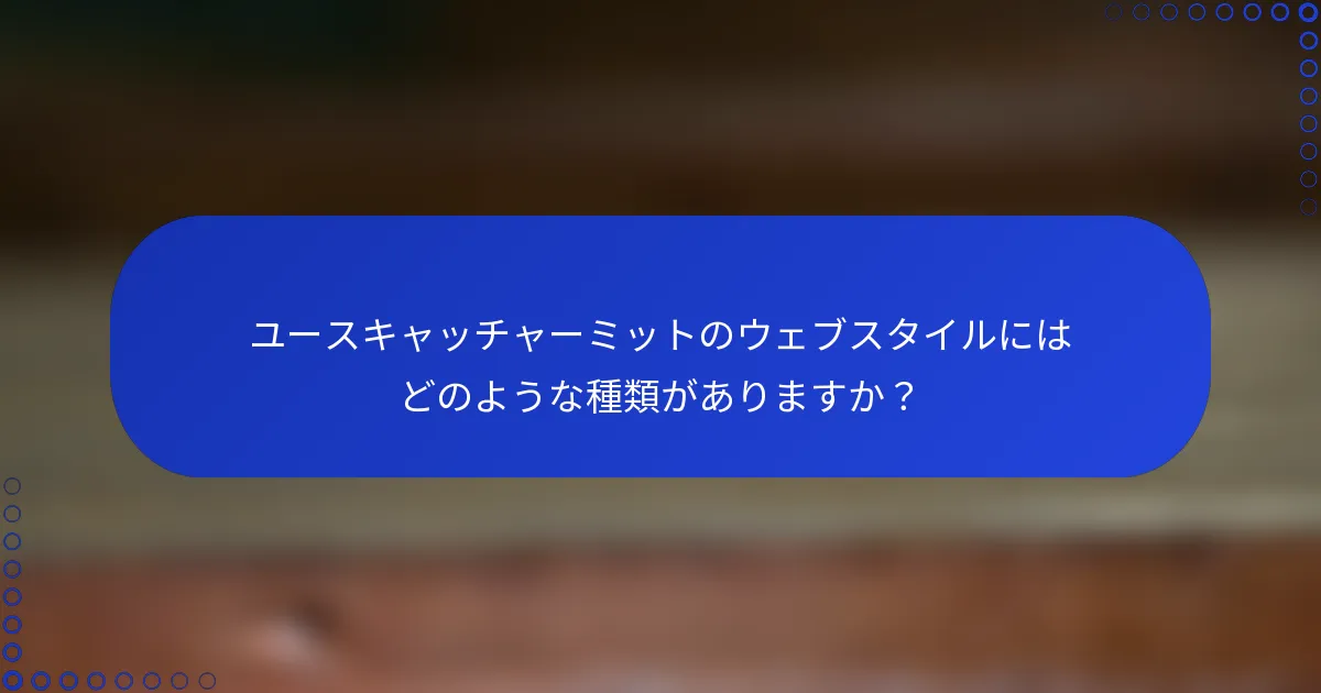 ユースキャッチャーミットのウェブスタイルにはどのような種類がありますか?