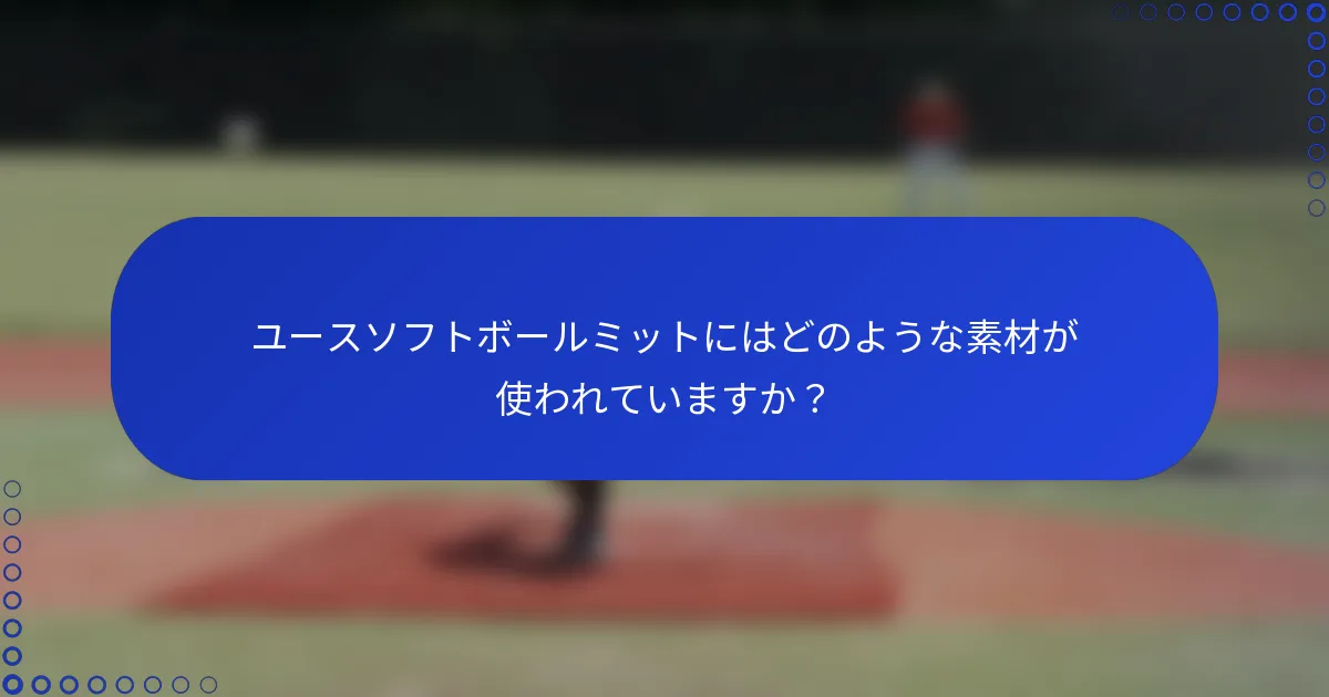 ユースソフトボールミットにはどのような素材が使われていますか？