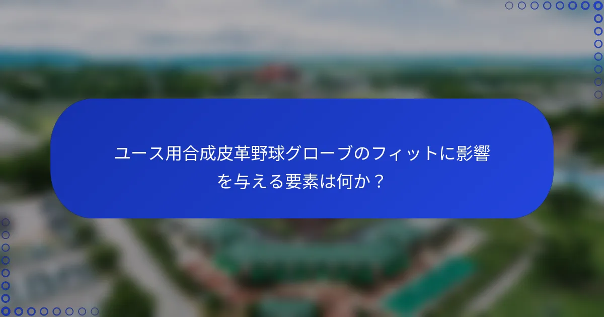 ユース用合成皮革野球グローブのフィットに影響を与える要素は何か？