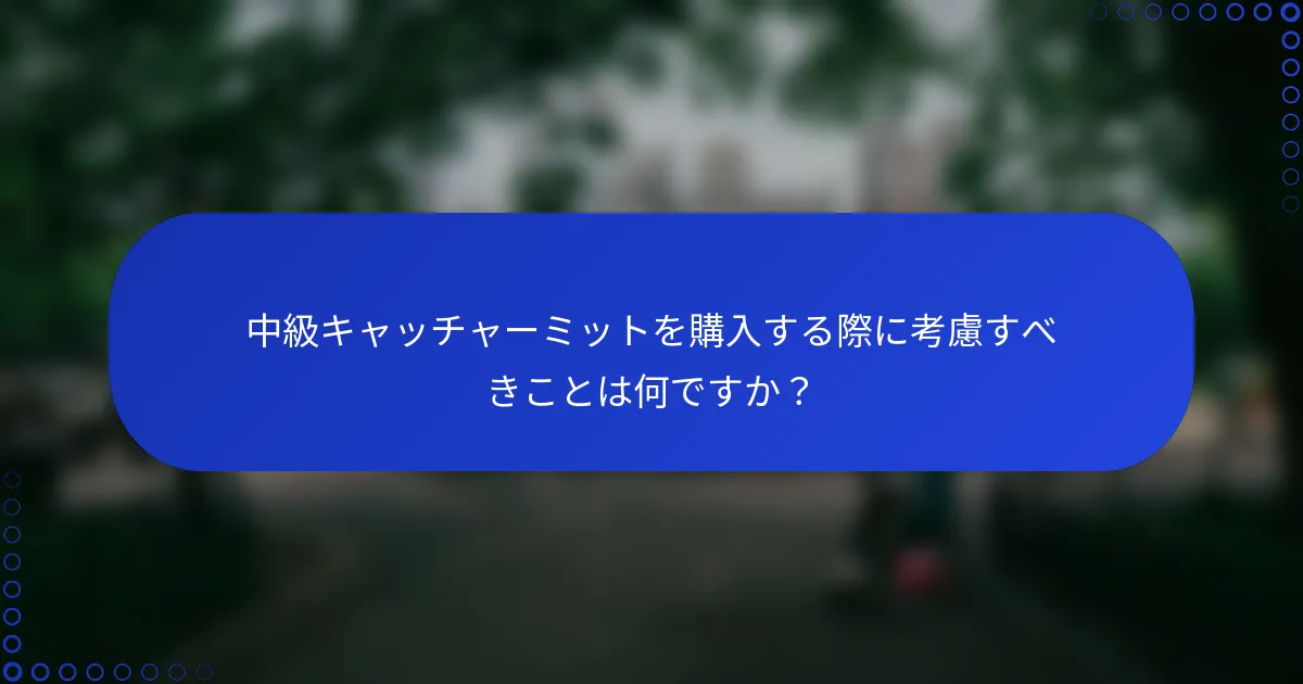 中級キャッチャーミットを購入する際に考慮すべきことは何ですか？