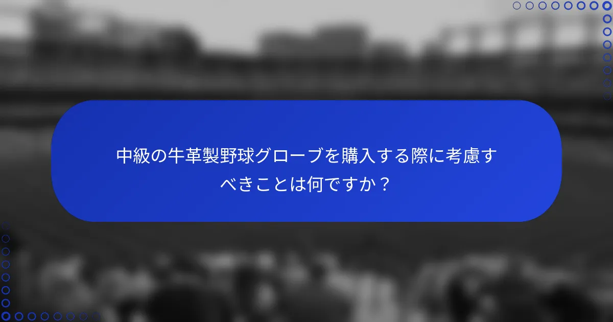 中級の牛革製野球グローブを購入する際に考慮すべきことは何ですか?