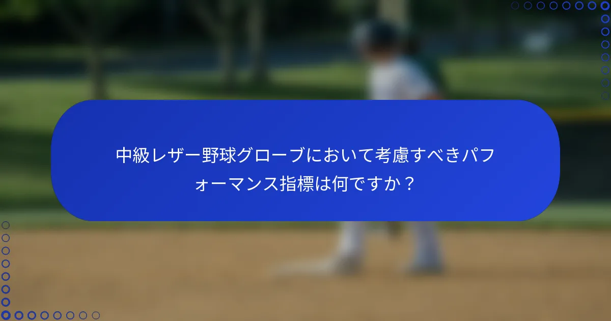 中級レザー野球グローブにおいて考慮すべきパフォーマンス指標は何ですか？
