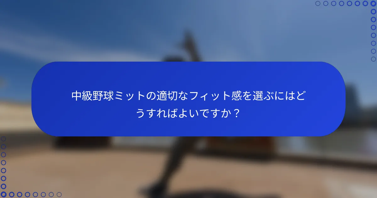 中級野球ミットの適切なフィット感を選ぶにはどうすればよいですか？