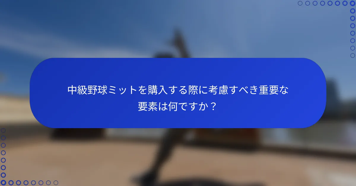 中級野球ミットを購入する際に考慮すべき重要な要素は何ですか？